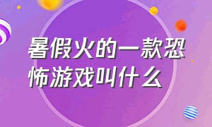 暑假火的一款恐怖游戏叫什么（最火的恐怖游戏是哪一款游戏）