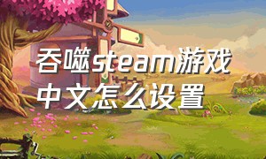 吞噬steam游戏中文怎么设置