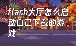 flash大厅怎么启动自己下载的游戏