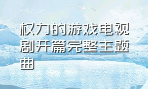 权力的游戏电视剧开篇完整主题曲