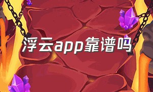 浮云app靠谱吗