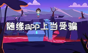 随缘app上当受骗（寻觅app是正规软件吗）