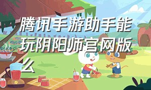 腾讯手游助手能玩阴阳师官网版么