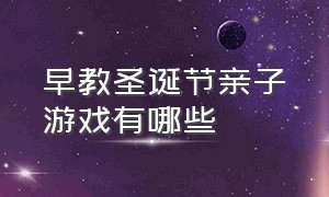 早教圣诞节亲子游戏有哪些