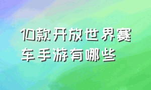 10款开放世界赛车手游有哪些（开放式的赛车手游有几款）