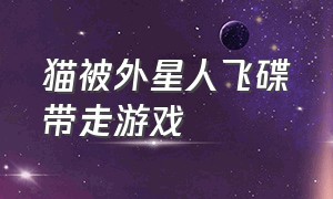 猫被外星人飞碟带走游戏