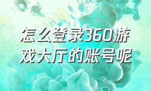 怎么登录360游戏大厅的账号呢