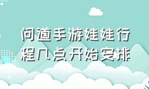 问道手游娃娃行程几点开始安排（问道娃娃行程攻略）