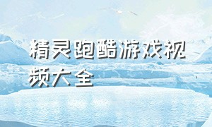 精灵跑酷游戏视频大全（跑酷游戏视频大全高清）