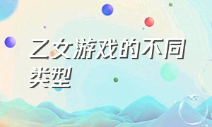 乙女游戏的不同类型（乙女游戏和一般恋爱游戏的区别）