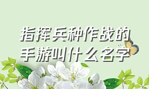 指挥兵种作战的手游叫什么名字（指挥军队打仗的游戏手游排行榜）