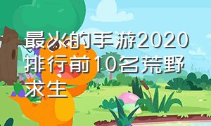 最火的手游2020排行前10名荒野求生