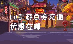 lol手游点券充值优惠在哪（lol手游点券怎么充值最划算）