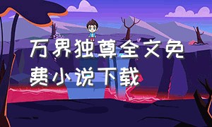 万界独尊全文免费小说下载（万界独尊txt完整版）