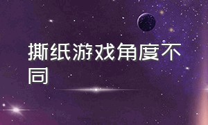 撕纸游戏角度不同（撕纸游戏讲解规则）