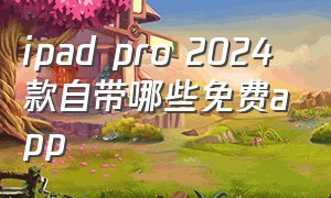 ipad pro 2024款自带哪些免费app