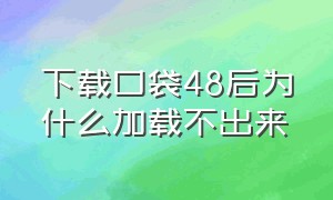 下载口袋48后为什么加载不出来（为什么口袋48无法下载）