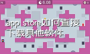 app store如何直接下载其他软件（app store怎么下载国外软件）