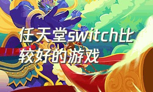 任天堂switch比较好的游戏（任天堂switch全部游戏库）