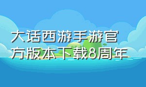 大话西游手游官方版本下载8周年（大话西游手游官方官网）