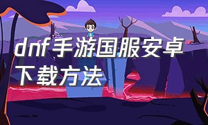 dnf手游国服安卓下载方法