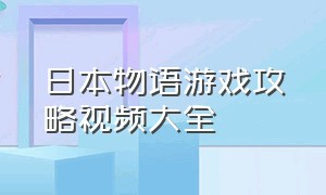 日本物语游戏攻略视频大全（全新日韩冒险游戏攻略大全）