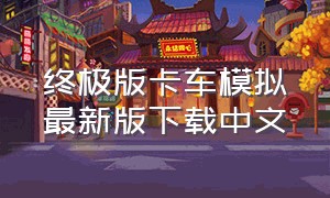 终极版卡车模拟最新版下载中文（卡车模拟器终极版中文版下载）