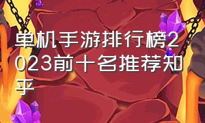 单机手游排行榜2023前十名推荐知乎（最新动作单机手游排行榜前十名）