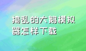 捣乱的大鹅模拟器怎样下载（捣乱的大鹅模拟器怎样下载）