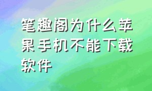 笔趣阁为什么苹果手机不能下载软件（苹果笔趣阁下载下来登录不上去）