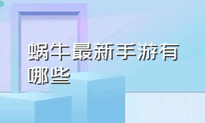 蜗牛最新手游有哪些（蜗牛游戏有安卓和苹果之分吗）