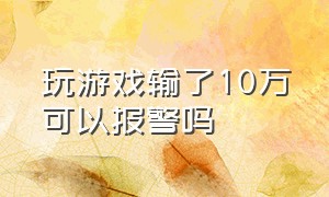 玩游戏输了10万可以报警吗