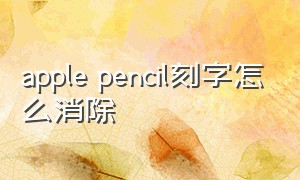 apple pencil刻字怎么消除