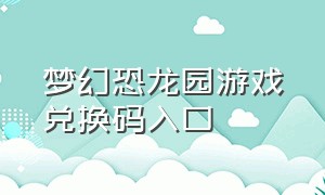 梦幻恐龙园游戏兑换码入口