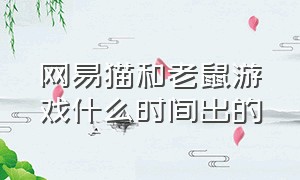 网易猫和老鼠游戏什么时间出的