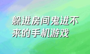 躲进房间鬼进不来的手机游戏（躲在房间里躲鬼的游戏在哪玩）