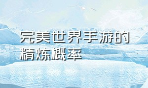 完美世界手游的精炼概率（完美世界手游怎么掌握精炼度）