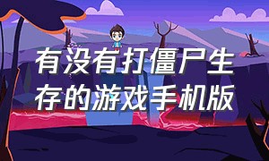 有没有打僵尸生存的游戏手机版（推荐几款僵尸生存中文游戏手机版）