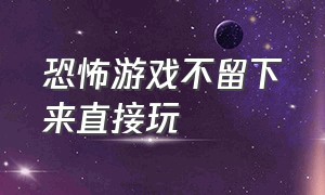 恐怖游戏不留下来直接玩