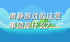 肃静游戏的注意事项是什么?