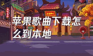 苹果歌曲下载怎么到本地（苹果手机怎么下载音乐到本地）