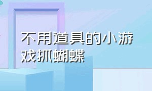 不用道具的小游戏抓蝴蝶（抓蝴蝶小游戏入口）