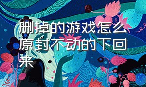 删掉的游戏怎么原封不动的下回来