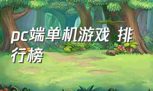 pc端单机游戏 排行榜（pc端网游排行榜前十名）