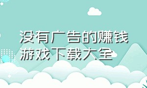 没有广告的赚钱游戏下载大全