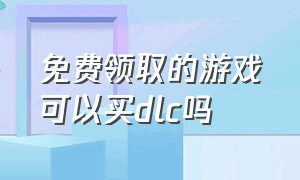 免费领取的游戏可以买dlc吗（dlc捆绑包和单独购买游戏的区别）