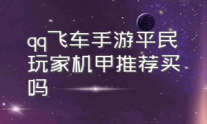 qq飞车手游平民玩家机甲推荐买吗（qq飞车手游平民怎么攒机甲）