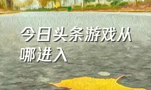 今日头条游戏从哪进入（今日头条极速版全部版本）