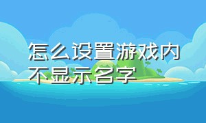 怎么设置游戏内不显示名字