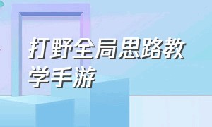 打野全局思路教学手游（手游打野的思路和打野方法）